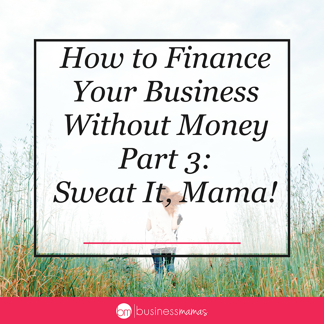 How to Finance Your Business Without Money, Part 3: Sweat It, Mama!
